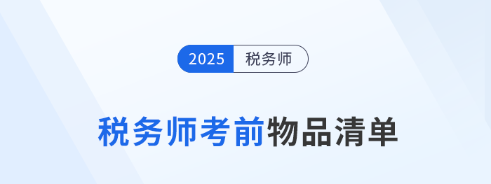 2025年稅務(wù)師考生必看！考前物品清單+攜帶規(guī)范