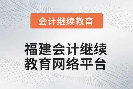 2025年福建會(huì)計(jì)繼續(xù)教育網(wǎng)絡(luò)平臺(tái)在哪？