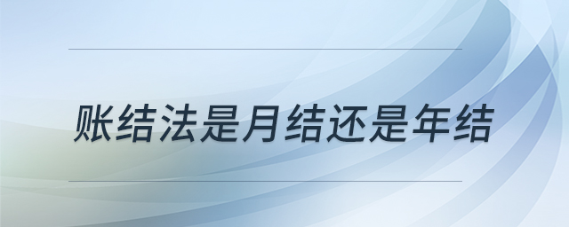 賬結(jié)法是月結(jié)還是年結(jié) 賬結(jié)法是月結(jié)還是年結(jié)