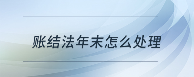 賬結(jié)法年末怎么處理