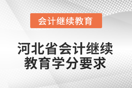 2025年度河北省會(huì)計(jì)人員繼續(xù)教育學(xué)分要求 2025年度河北省會(huì)計(jì)人員繼續(xù)教育學(xué)分要求