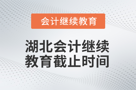 2025年湖北會計繼續(xù)教育截止時間是什么時候？