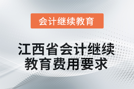 2025年江西省會(huì)計(jì)繼續(xù)教育費(fèi)用要求 2025年江西省會(huì)計(jì)繼續(xù)教育費(fèi)用要求