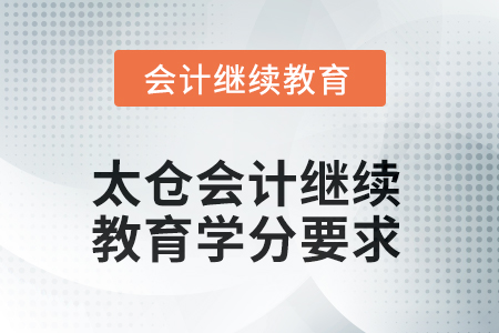 2025年江蘇省太倉會計繼續(xù)教育學(xué)分要求 2025年江蘇省太倉會計繼續(xù)教育學(xué)分要求