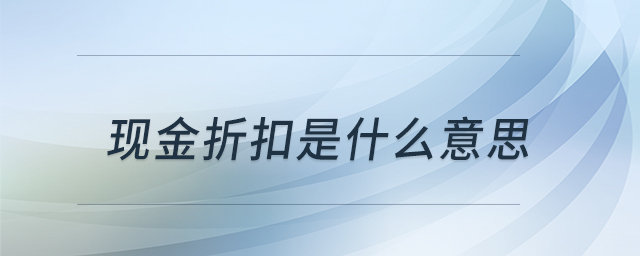 現(xiàn)金折扣是什么意思 現(xiàn)金折扣是什么意思