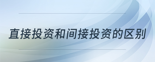 直接投資和間接投資的區(qū)別 直接投資和間接投資的區(qū)別