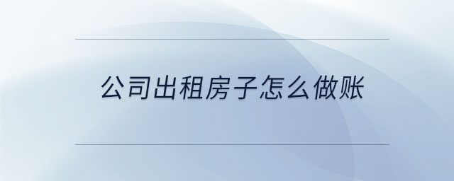 公司出租房子怎么做賬 公司出租房子怎么做賬