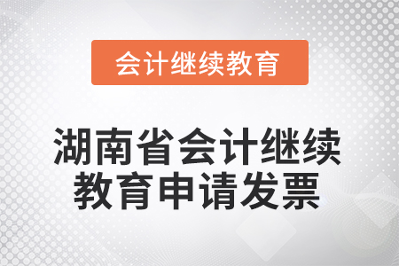 2025年湖南省會(huì)計(jì)繼續(xù)教育如何申請(qǐng)發(fā)票？