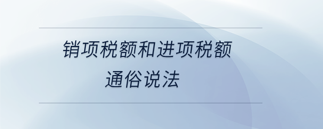 銷項稅額和進項稅額通俗說法 銷項稅額和進項稅額通俗說法