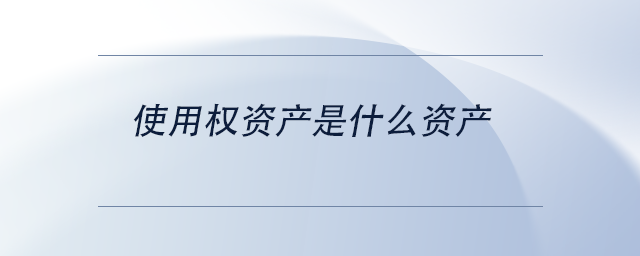 中級會計使用權(quán)資產(chǎn)是什么資產(chǎn) 中級會計使用權(quán)資產(chǎn)是什么資產(chǎn)