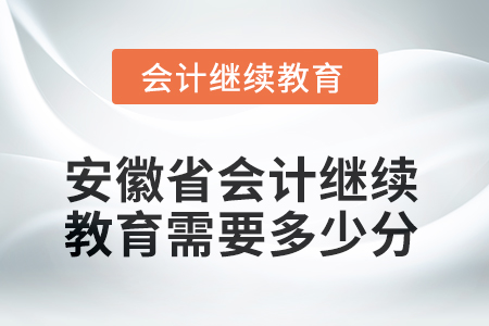 2025年安徽省會(huì)計(jì)人員繼續(xù)教育需要多少分？