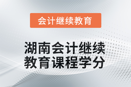2025年度湖南會計繼續(xù)教育課程學(xué)分是多少？