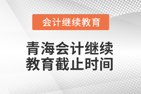 2025年青海會(huì)計(jì)繼續(xù)教育截止時(shí)間