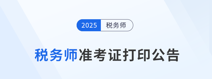 2025年度稅務(wù)師職業(yè)資格考試準(zhǔn)考證打印公告