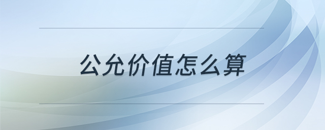 公允價值怎么算 公允價值怎么算