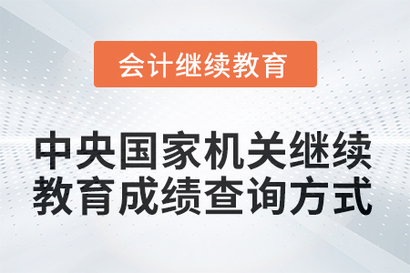 2025年中央國(guó)家機(jī)關(guān)會(huì)計(jì)人員繼續(xù)教育成績(jī)查詢方式