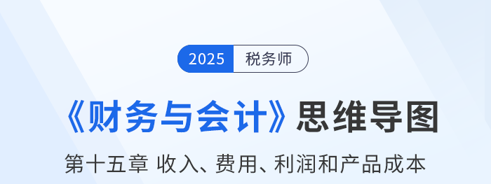 25年稅務(wù)師財務(wù)與會計思維導(dǎo)圖—第十五章收入、費用、利潤和產(chǎn)品成本