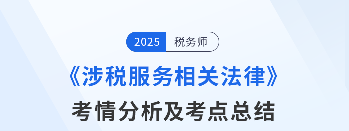 25年稅務(wù)師考試涉稅服務(wù)相關(guān)法律考情及考點(diǎn)分析_考生回憶版 25年稅務(wù)師考試涉稅服務(wù)相關(guān)法律考情及考點(diǎn)分析_考生回憶版