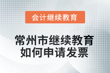 2025年常州市會(huì)計(jì)繼續(xù)教育如何申請(qǐng)發(fā)票？