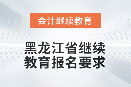2025年黑龍江省會(huì)計(jì)繼續(xù)教育報(bào)名要求