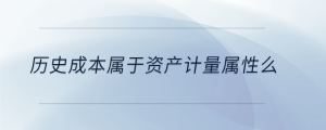 歷史成本屬于資產(chǎn)計量屬性么