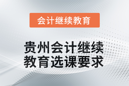 2025年貴州會計人員繼續(xù)教育選課要求