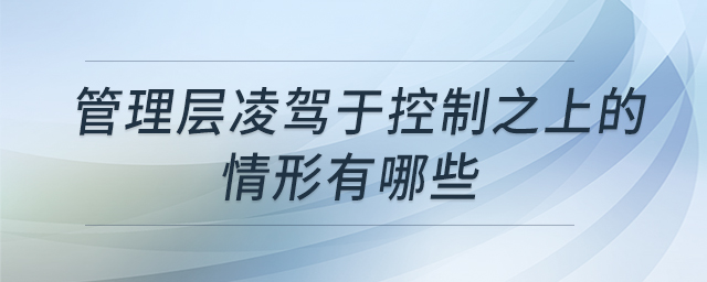 管理層凌駕于控制之上的情形有哪些