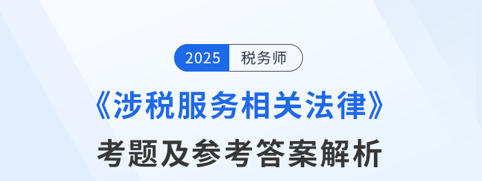2025年稅務師考試涉稅服務相關(guān)法律考題及參考答案_考生回憶版