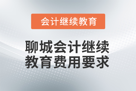 2025年聊城會計(jì)人員繼續(xù)教育費(fèi)用要求 2025年聊城會計(jì)人員繼續(xù)教育費(fèi)用要求