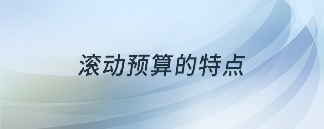 滾動預(yù)算的特點 滾動預(yù)算的特點