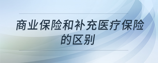 商業(yè)保險(xiǎn)和補(bǔ)充醫(yī)療保險(xiǎn)的區(qū)別