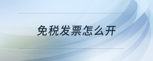 免稅發(fā)票怎么開 免稅發(fā)票怎么開