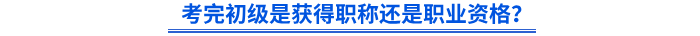 考完初級是獲得職稱還是職業(yè)資格？