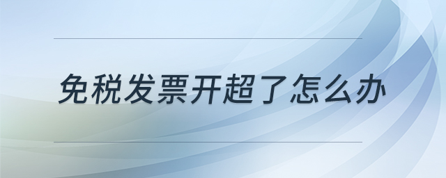 免稅發(fā)票開超了怎么辦