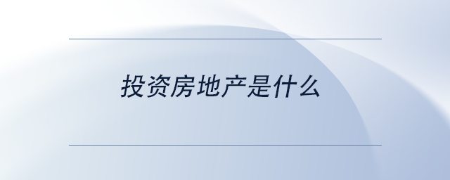 中級(jí)會(huì)計(jì)投資房地產(chǎn)是什么 中級(jí)會(huì)計(jì)投資房地產(chǎn)是什么