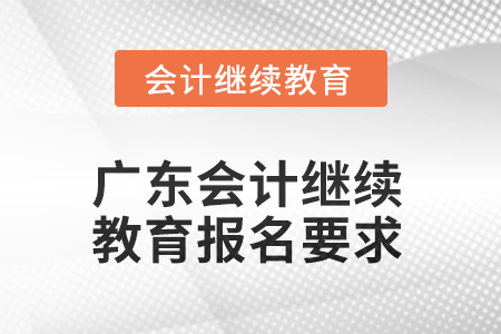 廣東2025年會計繼續(xù)教育報名要求