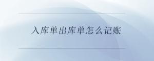 入庫(kù)單出庫(kù)單怎么記賬