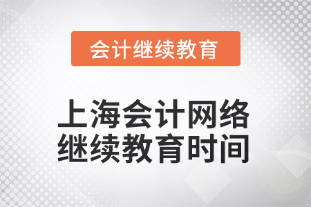 2025年上海會(huì)計(jì)網(wǎng)絡(luò)繼續(xù)教育時(shí)間安排