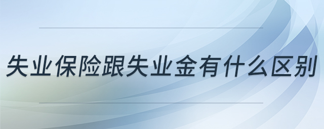 失業(yè)保險跟失業(yè)金有什么區(qū)別 失業(yè)保險跟失業(yè)金有什么區(qū)別