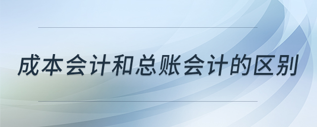 成本會(huì)計(jì)和總賬會(huì)計(jì)的區(qū)別