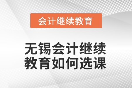 2025年無錫會(huì)計(jì)人員繼續(xù)教育如何選課？