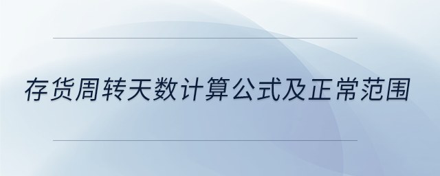 存貨周轉(zhuǎn)天數(shù)計(jì)算公式及正常范圍 存貨周轉(zhuǎn)天數(shù)計(jì)算公式及正常范圍