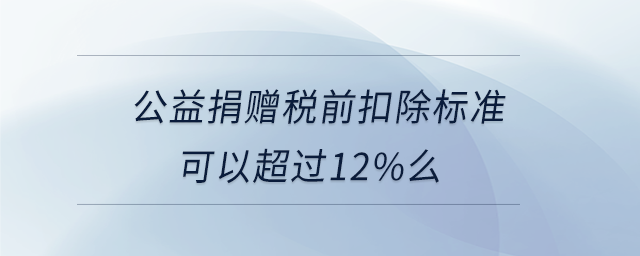 公益捐贈稅前扣除標準可以超過 公益捐贈稅前扣除標準可以超過