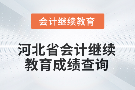 2025年河北省會計人員繼續(xù)教育成績查詢方式 2025年河北省會計人員繼續(xù)教育成績查詢方式
