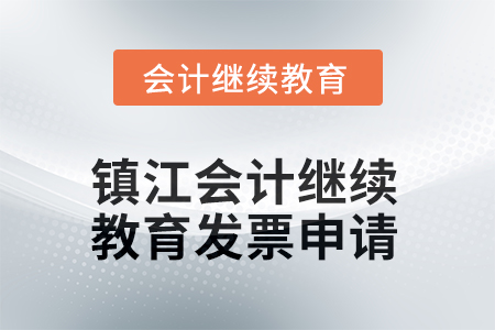 2025年鎮(zhèn)江會計繼續(xù)教育發(fā)票申請流程