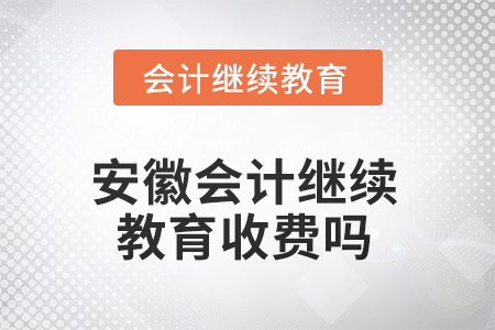 2025年安徽會(huì)計(jì)繼續(xù)教育收費(fèi)嗎？