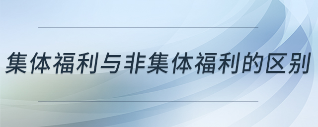 集體福利與非集體福利的區(qū)別 集體福利與非集體福利的區(qū)別