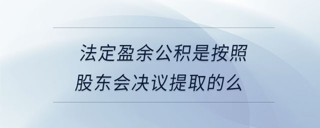 法定盈余公積是按照股東會決議提取的么 法定盈余公積是按照股東會決議提取的么