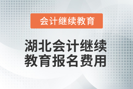 2025年湖北會(huì)計(jì)人員繼續(xù)教育報(bào)名費(fèi)用 2025年湖北會(huì)計(jì)人員繼續(xù)教育報(bào)名費(fèi)用