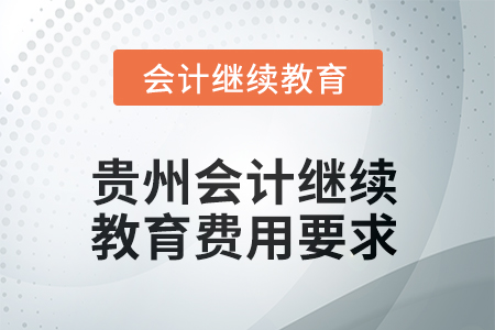 2025年貴州會(huì)計(jì)人員繼續(xù)教育費(fèi)用要求 2025年貴州會(huì)計(jì)人員繼續(xù)教育費(fèi)用要求